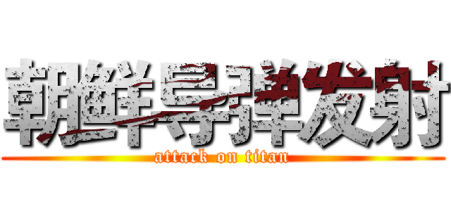 朝鲜导弹发射 (attack on titan)