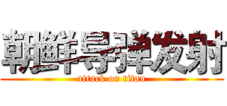 朝鲜导弹发射 (attack on titan)