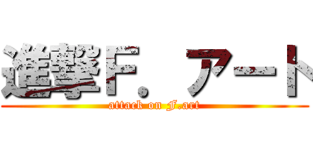 進撃Ｆ．アート (attack on F.art)