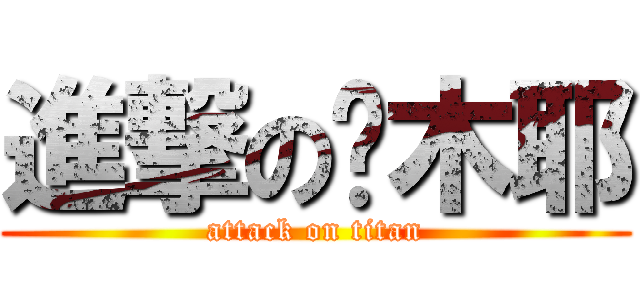 進撃の结木耶 (attack on titan)