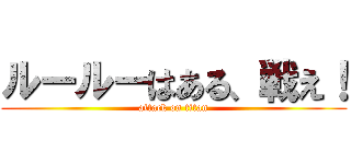 ルールーはある、戦え！ (attack on titan)