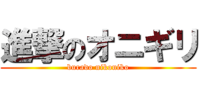 進撃のオニギリ (burado nikoniko)