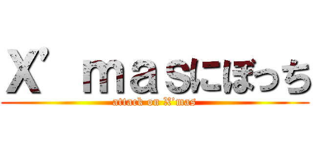 Ｘ’ｍａｓにぼっち (attack on X’mas)