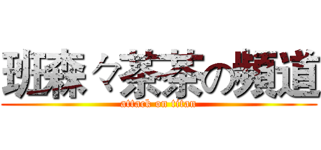 班森々茶茶の頻道 (attack on titan)