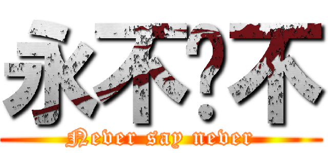 永不說不 (Never say never)