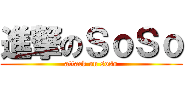 進撃のＳｏＳｏ (attack on soso)