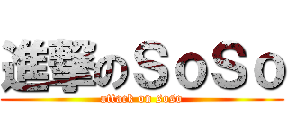 進撃のＳｏＳｏ (attack on soso)