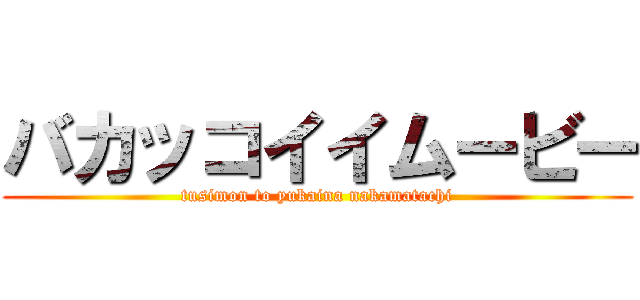 バカッコイイムービー (tusimon to yukaina nakamatachi)