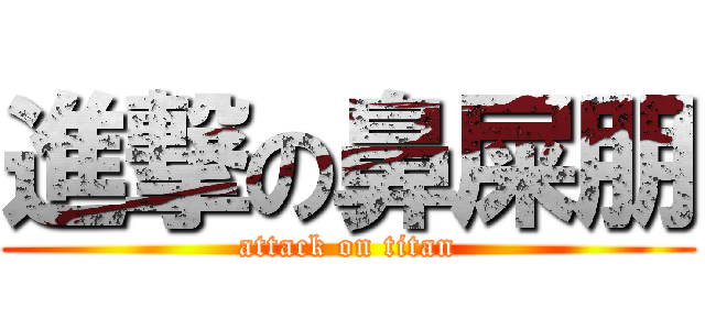 進撃の鼻屎朋 (attack on titan)