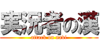 実況者の漢 (attack on navi)
