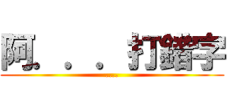 阿．．．打錯字 (....)