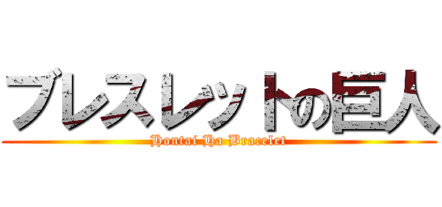 ブレスレットの巨人 (Hontai Ha Bracelet)