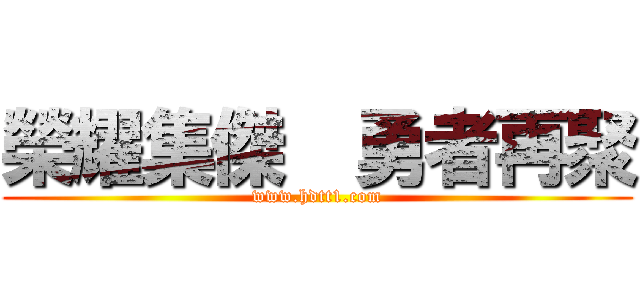 榮耀集傑  勇者再聚 (www.hdtt1.com)