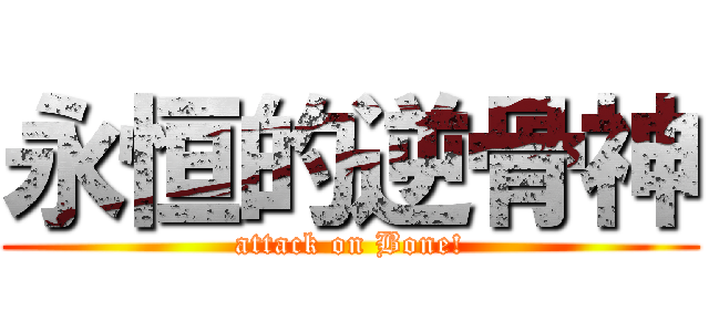 永恒的逆骨神 (attack on Bone!)