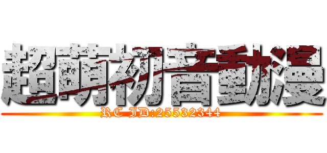 超萌初音動漫 (RC ID:25532344)