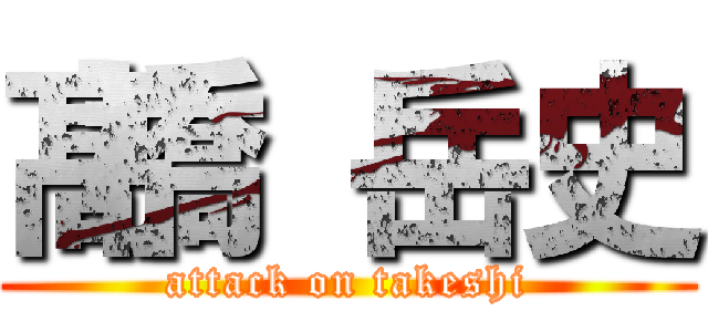 髙橋 岳史 (attack on takeshi)