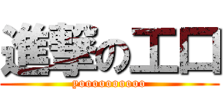 進撃の工口 (yoooooooooo)