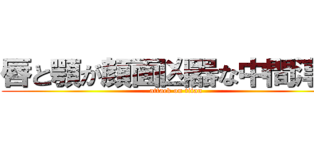 唇と顎が顔面凶器な中間淳太 (attack on titan)