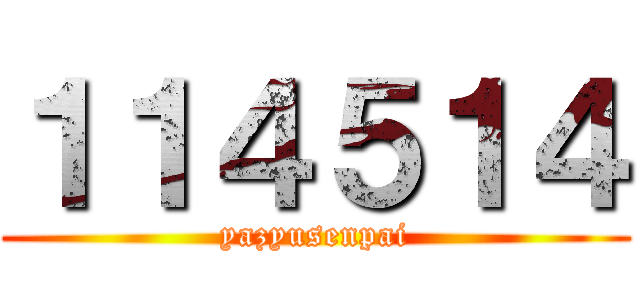 １１４５１４ (yazyusenpai)