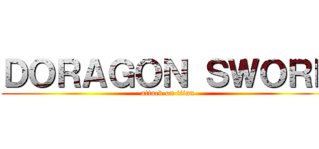 ＤＯＲＡＧＯＮ ＳＷＯＲＤ (attack on titan)