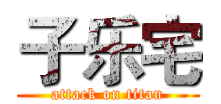 子乐宅 (attack on titan)
