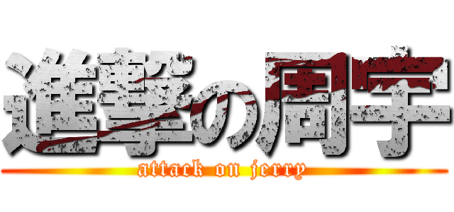 進撃の周宇 (attack on jerry)