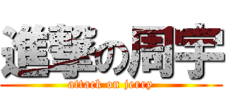 進撃の周宇 (attack on jerry)