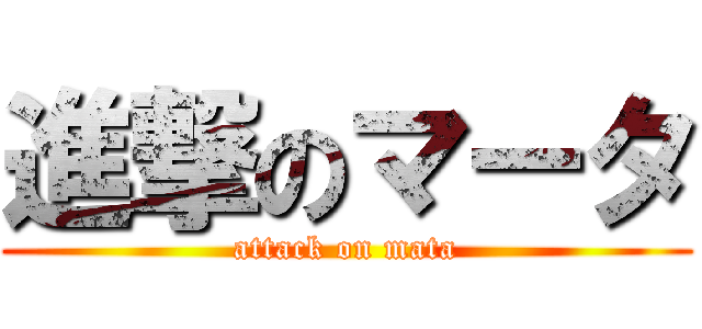 進撃のマータ (attack on mata)