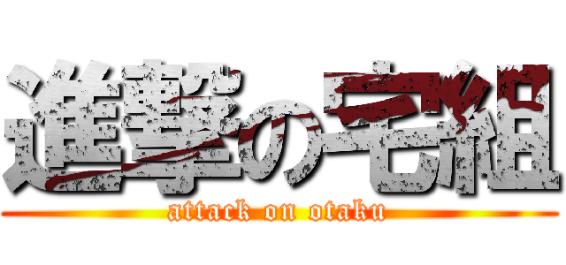 進撃の宅組 (attack on otaku)