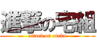 進撃の宅組 (attack on otaku)