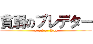 貧弱のプレデター (attack on titan)