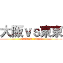 大阪ｖｓ東京 (osaka vs tokyo)