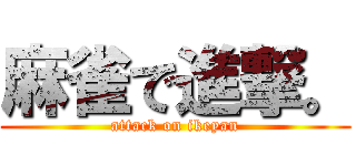 麻雀で進撃。 (attack on ikeyan)