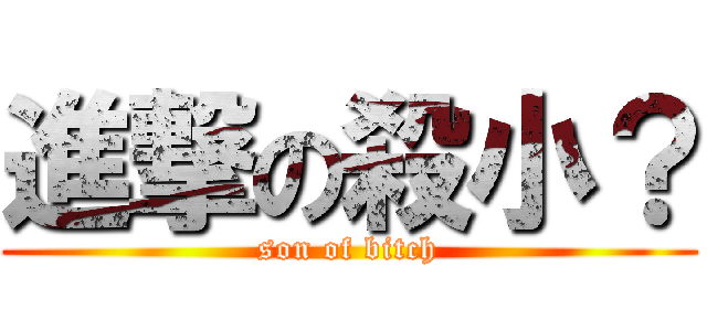 進撃の殺小？ (son of bitch)