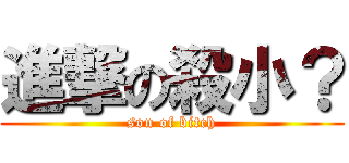 進撃の殺小？ (son of bitch)