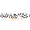 みかんたべたい (どうでもいいけど)