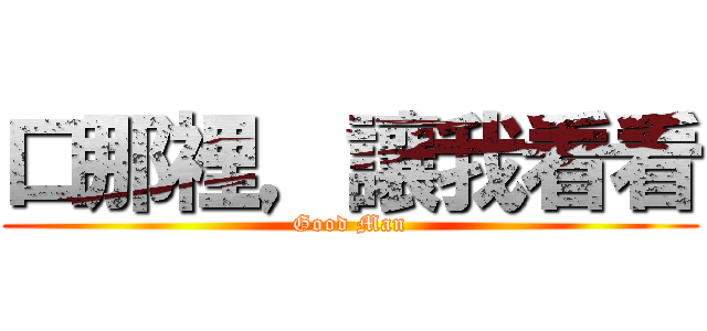 口那裡，讓我看看 (Good Man)