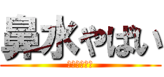鼻水やばい (風邪ぢゃね？)