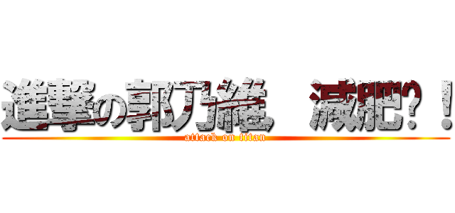 進撃の郭乃維，減肥吧！ (attack on titan)