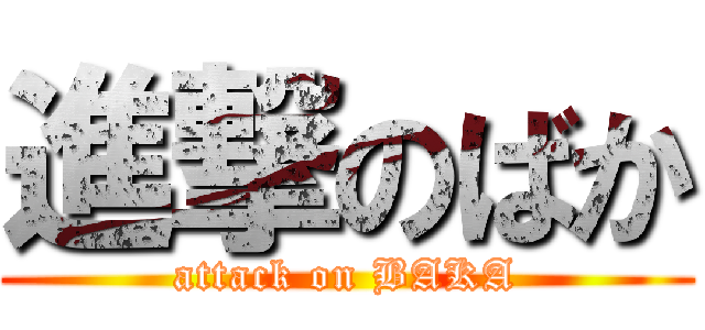 進撃のばか (attack on BAKA)