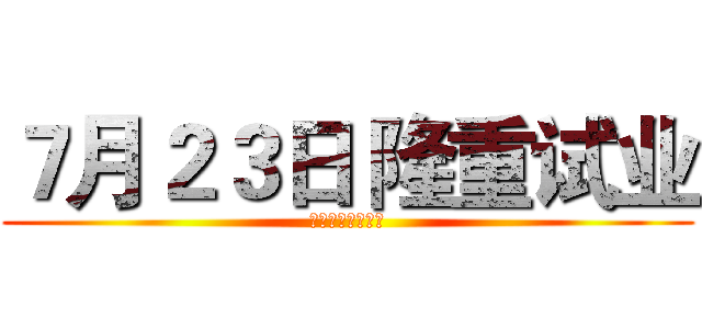 ７月２３日 隆重试业 (华夏太古国际影城)