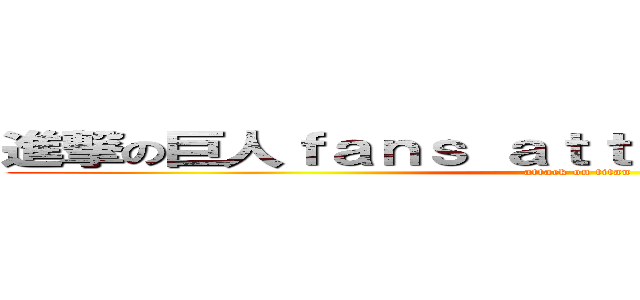 進撃の巨人ｆａｎｓ ａｔｔａｃｋ ｏｎ ｔｉｔａｎ (attack on titan)