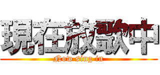 現在放歌中 (Now sing in)
