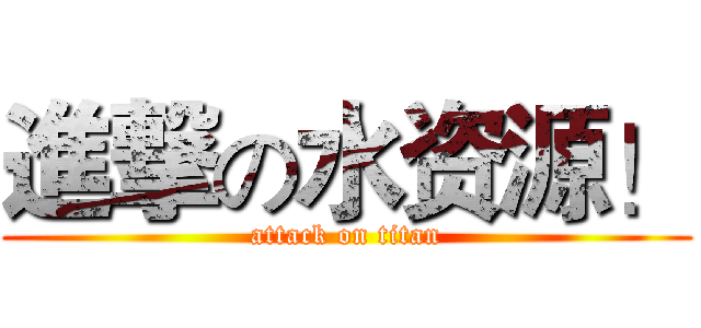 進撃の水资源！ (attack on titan)