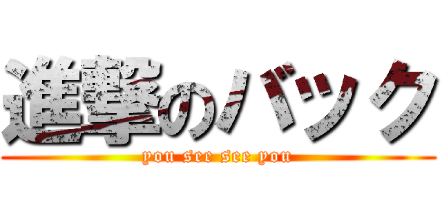 進撃のバック (you see see you)