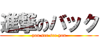 進撃のバック (you see see you)