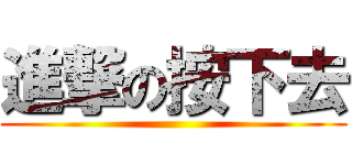 進撃の按下去 ()