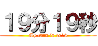 １９分１９秒 (My tame is 1919)