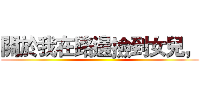 關於我在路邊撿到女兒， ()