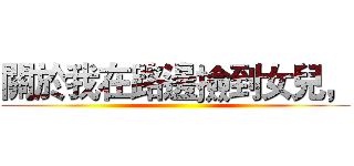 關於我在路邊撿到女兒， ()